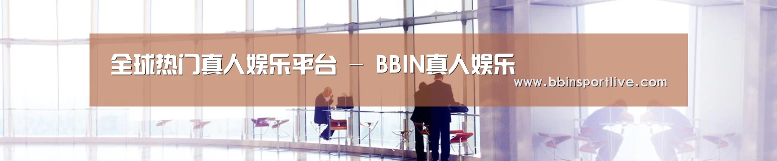 全球热门真人娱乐平台 - BBIN真人娱乐