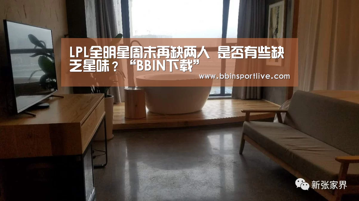 LPL全明星周末再缺两人 是否有些缺乏星味?“BBIN下载”(图1) BBIN娱乐城