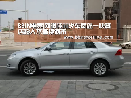 BBIN电竞|网曝桂林火车南站一快餐店趁人不备换假币
