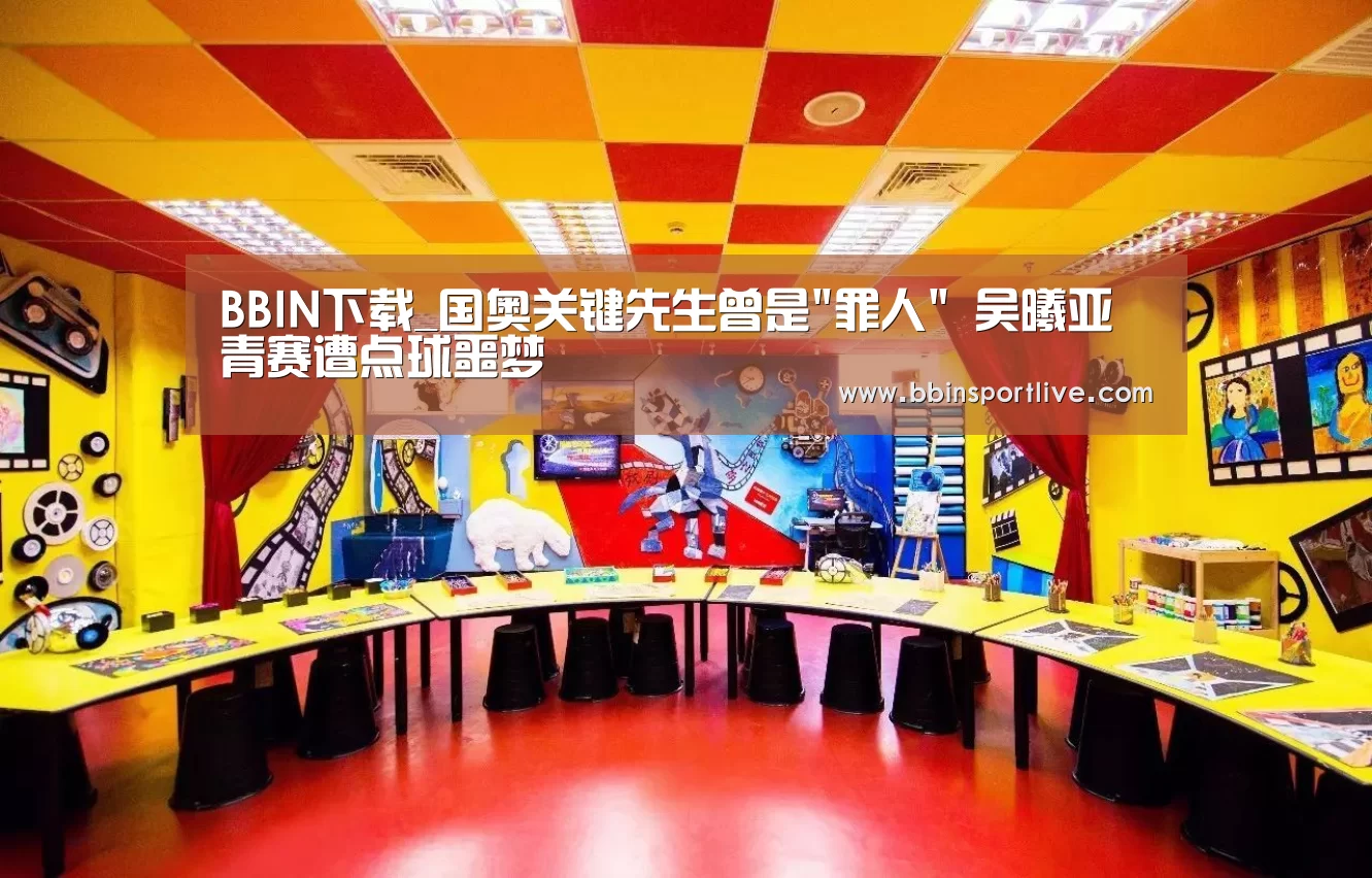 BBIN下载_国奥关键先生曾是罪人 吴曦亚青赛遭点球噩梦(图2) BBIN娱乐城