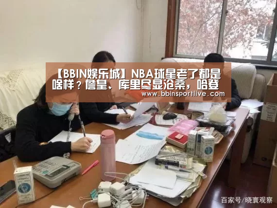 【BBIN娱乐城】NBA球星老了都是啥样?詹皇、库里尽显沧桑,哈登的眼里充满故事(图3) BBIN娱乐城