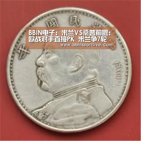 BBIN电子:米兰VS桑普前瞻:欧战对手直接PK 米兰争7轮不败(图3) BBIN电竞