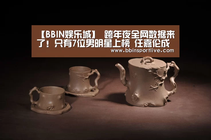 【BBIN娱乐城】
跨年夜全网数据来了!只有7位男明星上榜 任嘉伦成最大赢家(图1) BBIN电子