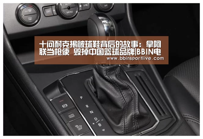 十问耐克揭破球鞋背后的故事:拿阿联当枪使 毁掉中国篮球品牌|BBIN电子(图1) BBIN电竞